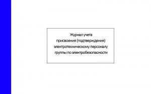 Журнал учета присвоения (подтверждения) электротехническому персоналу группы по электробезопасности